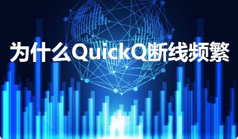 为何QuickQ加速工具会出现频繁的断连现象？
