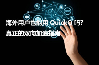 身居海外能否流畅使用 QuickQ？这份双向加速全解析带你揭秘